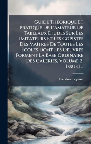 Guide ThÃ©orique Et Pratique De L'amateur De Tableaux Ãtudes Sur Les Imitateurs Et Les Copistes Des MaÃ®tres De Toutes Les Ãcoles Dont Les Oeuvres Forment La Base Ordinaire Des Galeries, Volume 2, Issue 1...