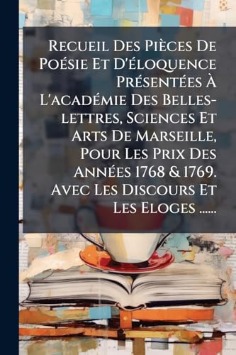 Recueil Des PiÃ¨ces De PoÃ©sie Et D'Ã©loquence PrÃ©sentÃ©es Ã L'acadÃ©mie Des Belles-lettres, Sciences Et Arts De Marseille, Pour Les Prix Des AnnÃ©es 1768 & 1769. Avec Les Discours Et Les Eloges ......