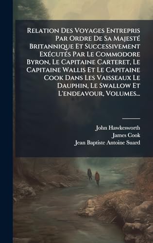Relation Des Voyages Entrepris Par Ordre De Sa MajestÃ© Britannique Et Successivement ExÃ©cutÃ©s Par Le Commodore Byron, Le Capitaine Carteret, Le Capitaine Wallis Et Le Capitaine Cook Dans Les Vaisseaux Le Dauphin, Le Swallow Et L'endeavour, Volumes...