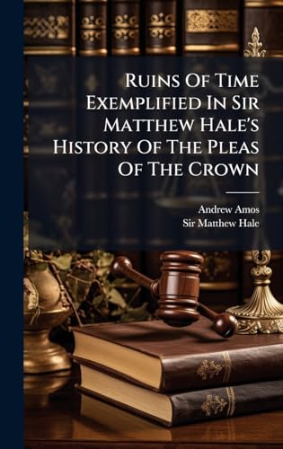 Ruins Of Time Exemplified In Sir Matthew Hale's History Of The Pleas Of The Crown