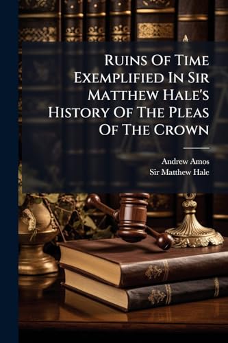 Ruins Of Time Exemplified In Sir Matthew Hale's History Of The Pleas Of The Crown