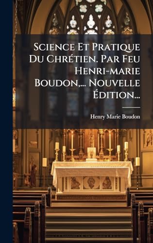 Science Et Pratique Du ChrÃ©tien. Par Feu Henri-marie Boudon,... Nouvelle Ãdition...
