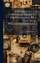 Shepherd & Co's 'universal' Guide To Photography, By A Practical Photographer [j.s.e.]