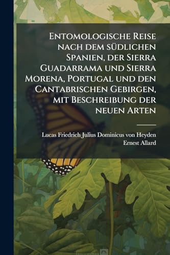 Entomologische Reise nach dem sÃ¼dlichen Spanien, der Sierra Guadarrama und Sierra Morena, Portugal und den Cantabrischen Gebirgen, mit Beschreibung der neuen Arten