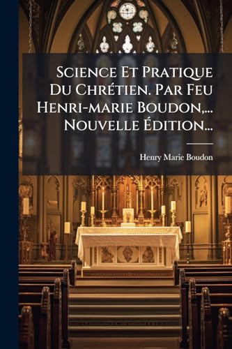 Science Et Pratique Du ChrÃ©tien. Par Feu Henri-marie Boudon,... Nouvelle Ãdition...
