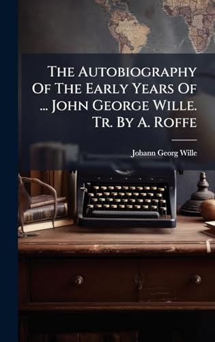 The Autobiography Of The Early Years Of ... John George Wille. Tr. By A. Roffe