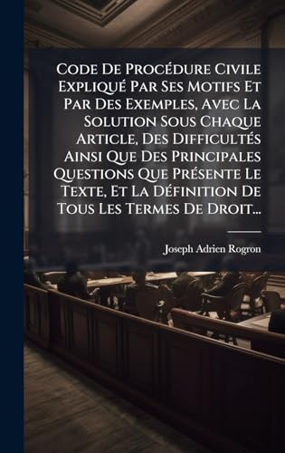 Code De ProcÃ©dure Civile ExpliquÃ© Par Ses Motifs Et Par Des Exemples, Avec La Solution Sous Chaque Article, Des DifficultÃ©s Ainsi Que Des Principales Questions Que PrÃ©sente Le Texte, Et La DÃ©finition De Tous Les Termes De Droit...
