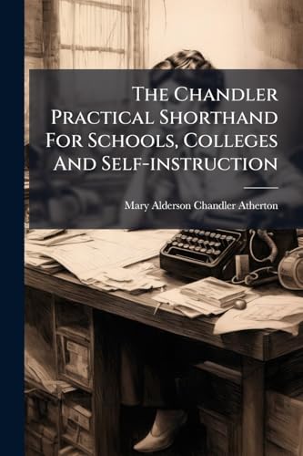The Chandler Practical Shorthand For Schools, Colleges And Self-instruction