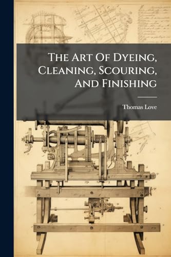 The Art Of Dyeing, Cleaning, Scouring, And Finishing