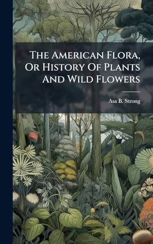 The American Flora, Or History Of Plants And Wild Flowers