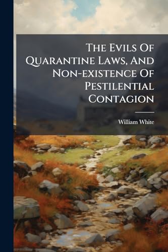 The Evils Of Quarantine Laws, And Non-existence Of Pestilential Contagion