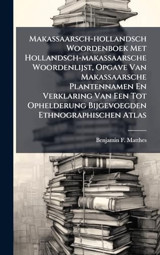Makassaarsch-hollandsch Woordenboek Met Hollandsch-makassaarsche Woordenlijst, Opgave Van Makassaarsche Plantennamen En Verklaring Van Een Tot Ophelderung Bijgevoegden Ethnographischen Atlas