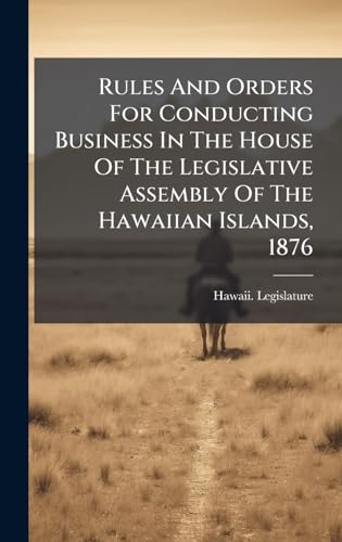 Rules And Orders For Conducting Business In The House Of The Legislative Assembly Of The Hawaiian Islands, 1876