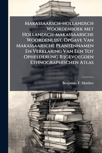 Makassaarsch-hollandsch Woordenboek Met Hollandsch-makassaarsche Woordenlijst, Opgave Van Makassaarsche Plantennamen En Verklaring Van Een Tot Ophelderung Bijgevoegden Ethnographischen Atlas
