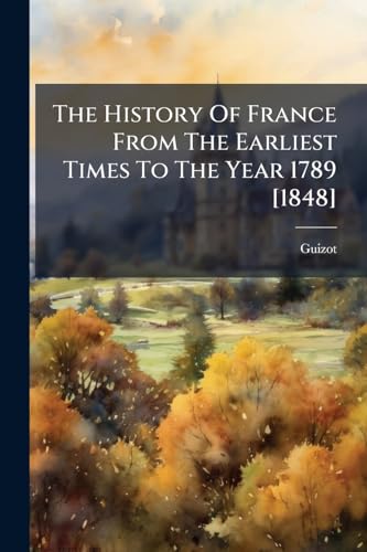 The History Of France From The Earliest Times To The Year 1789 [1848]