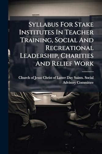 Syllabus For Stake Institutes In Teacher Training, Social And Recreational Leadership, Charities And Relief Work