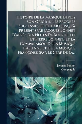 Histoire De La Musique Depuis Son Origine, Les ProgrÃ¨s Successifs De Cet Art Jusqu'Ã  PrÃ©sent (par Jacques Bonnet D'aprÃ¨s Des Notes De Bourdelot Et Pierre Bonnet) Et La Comparaison De La Musique Italienne Et De La Musique FranÃ§oise (par Le Cerf De La.