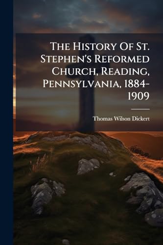 The History Of St. Stephen's Reformed Church, Reading, Pennsylvania, 1884-1909