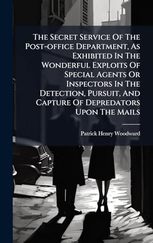 The Secret Service Of The Post-office Department, As Exhibited In The Wonderful Exploits Of Special Agents Or Inspectors In The Detection, Pursuit, And Capture Of Depredators Upon The Mails