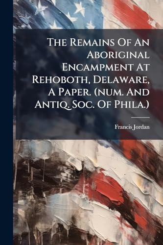 The Remains Of An Aboriginal Encampment At Rehoboth, Delaware, A Paper. (num. And Antiq. Soc. Of Phila.)