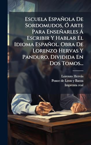 Escuela EspaÃ±ola De Sordomudos, Ã Arte Para EnseÃ±arles Ã Escribir Y Hablar El Idioma EspaÃ±ol. Obra De Lorenzo Hervas Y Panduro, Dividida En Dos Tomos...
