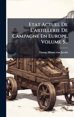 Etat Actuel De L'artillerie De Campagne En Europe, Volume 5...