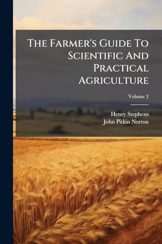The Farmer's Guide To Scientific And Practical Agriculture