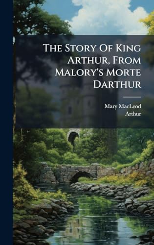 The Story Of King Arthur, From Malory's Morte Darthur