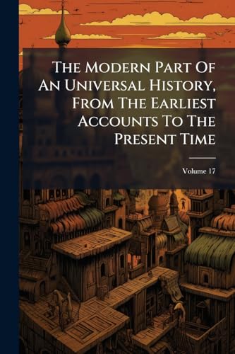 The Modern Part Of An Universal History, From The Earliest Accounts To The Present Time