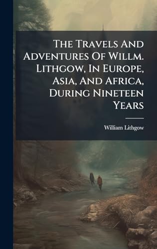 The Travels And Adventures Of Willm. Lithgow, In Europe, Asia, And Africa, During Nineteen Years