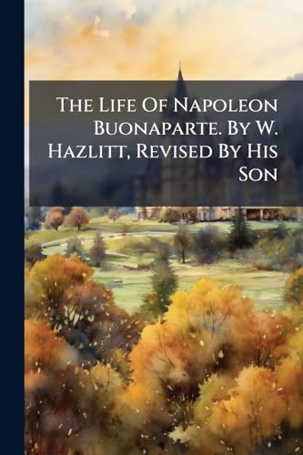 The Life Of Napoleon Buonaparte. By W. Hazlitt, Revised By His Son