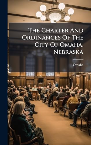 The Charter And Ordinances Of The City Of Omaha, Nebraska
