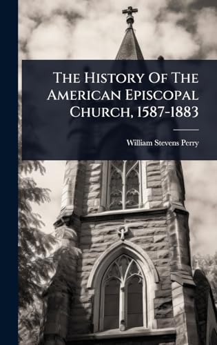 The History Of The American Episcopal Church, 1587-1883
