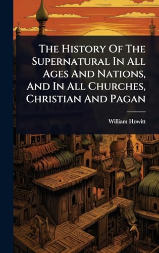 The History Of The Supernatural In All Ages And Nations, And In All Churches, Christian And Pagan