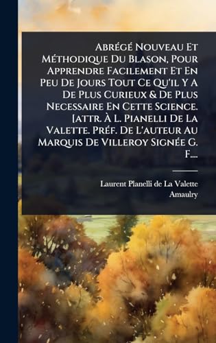 AbrÃ©gÃ© Nouveau Et MÃ©thodique Du Blason, Pour Apprendre Facilement Et En Peu De Jours Tout Ce Qu'il Y A De Plus Curieux & De Plus Necessaire En Cette Science. [attr. Ã L. Pianelli De La Valette. PrÃ©f. De L'auteur Au Marquis De Villeroy SignÃ©e G. F...