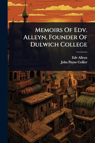 Memoirs Of Edv. Alleyn, Founder Of Dulwich College