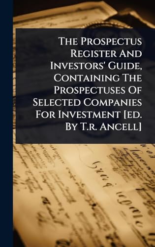 The Prospectus Register And Investors' Guide, Containing The Prospectuses Of Selected Companies For Investment [ed. By T.r. Ancell]
