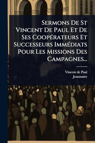 Sermons De St Vincent De Paul Et De Ses CoopÃ©rateurs Et Successeurs ImmÃ©diats Pour Les Missions Des Campagnes...
