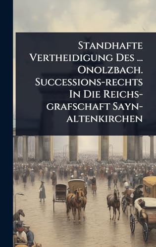 Standhafte Vertheidigung Des ... Onolzbach. Successions-rechts In Die Reichs-grafschaft Sayn-altenkirchen