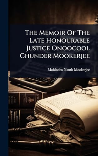 The Memoir Of The Late Honourable Justice Onoocool Chunder Mookerjee