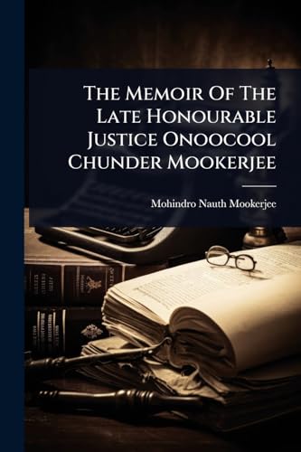 The Memoir Of The Late Honourable Justice Onoocool Chunder Mookerjee