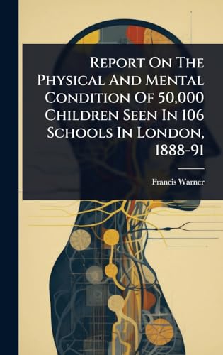 Report On The Physical And Mental Condition Of 50,000 Children Seen In 106 Schools In London, 1888-91