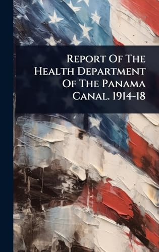 Report Of The Health Department Of The Panama Canal. 1914-18