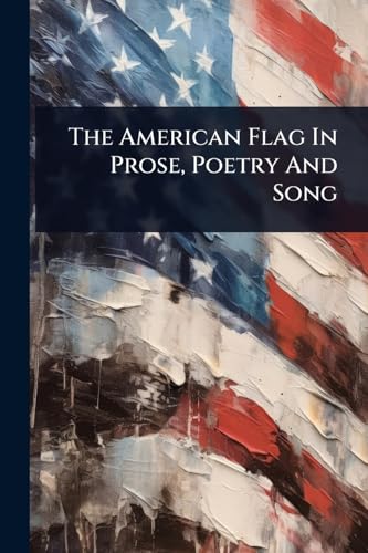 The American Flag In Prose, Poetry And Song