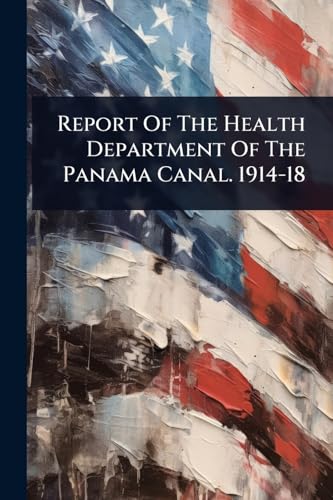 Report Of The Health Department Of The Panama Canal. 1914-18