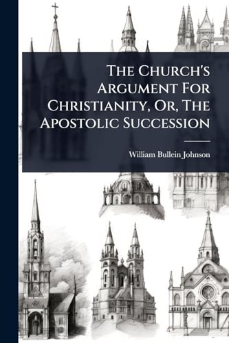 The Church's Argument For Christianity, Or, The Apostolic Succession