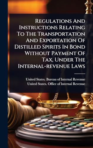 Regulations And Instructions Relating To The Transportation And Exportation Of Distilled Spirits In Bond Without Payment Of Tax, Under The Internal-revenue Laws