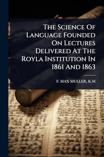 The Science Of Language Founded On Lectures Delivered At The Royla Institution In 1861 And 1863