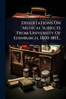 Dissertations On Medical Subjects From University Of Edinburgh, 1800-1813...