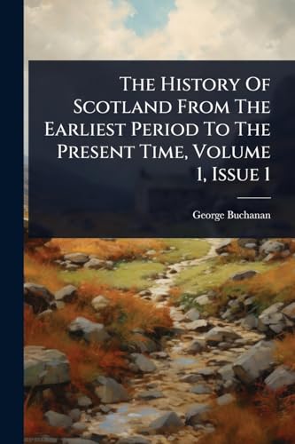 The History Of Scotland From The Earliest Period To The Present Time, Volume 1, Issue 1